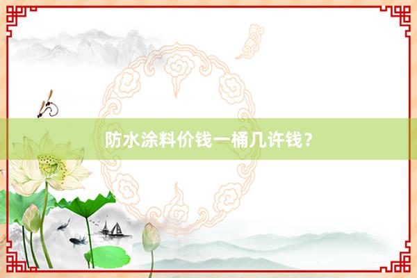 防水涂料价钱一桶几许钱？