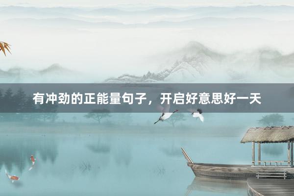 有冲劲的正能量句子,开启好意思好一天