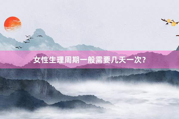 女性生理周期一般需要几天一次？