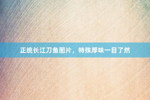 正统长江刀鱼图片，特殊厚味一目了然
