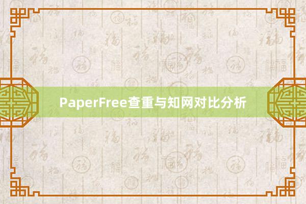 PaperFree查重与知网对比分析